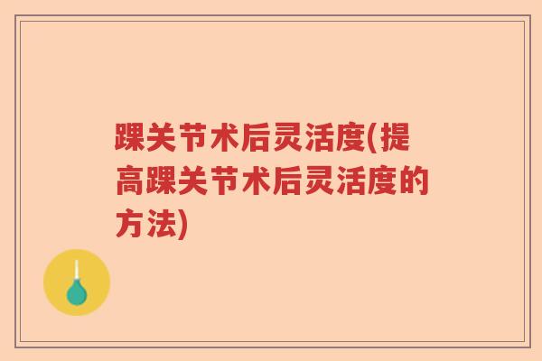 踝关节术后灵活度(提高踝关节术后灵活度的方法)