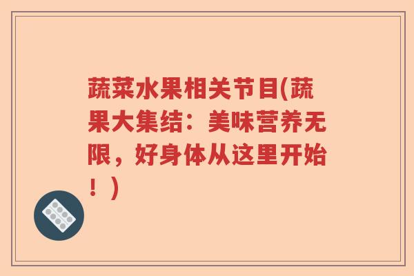 蔬菜水果相关节目(蔬果大集结:美味营养无限,好身体从这里开始!) 蔬菜水果相关节目(蔬果大集结:美味营养无限,好身体从这里开始!)
