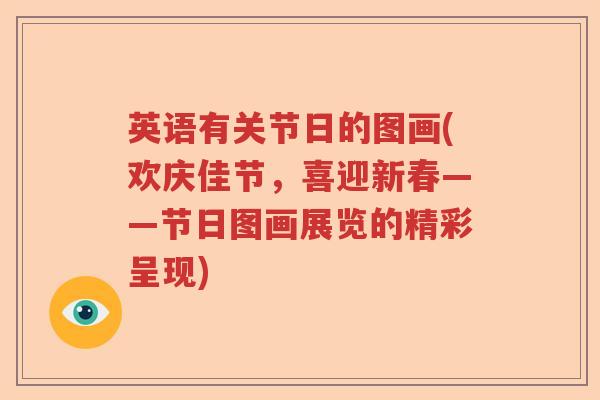 英语有关节日的图画(欢庆佳节,喜迎新春——节日图画展览的精彩呈现) 英语有关节日的图画(欢庆佳节,喜迎新春——节日图画展览的精彩呈现)
