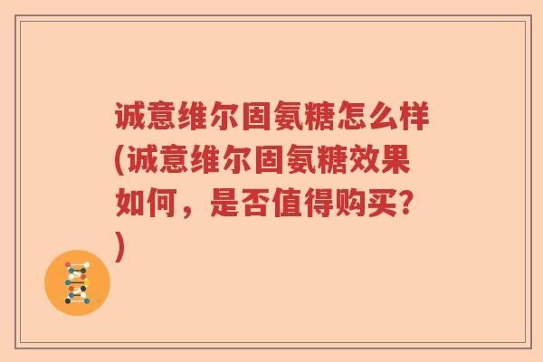 诚意维尔固氨糖怎么样(诚意维尔固氨糖效果如何,是否值得购买?) 诚意维尔固氨糖怎么样(诚意维尔固氨糖效果如何,是否值得购买?)