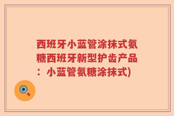 西班牙小蓝管涂抹式氨糖西班牙新型护齿产品:小蓝管氨糖涂抹式) 西班牙小蓝管涂抹式氨糖西班牙新型护齿产品:小蓝管氨糖涂抹式)