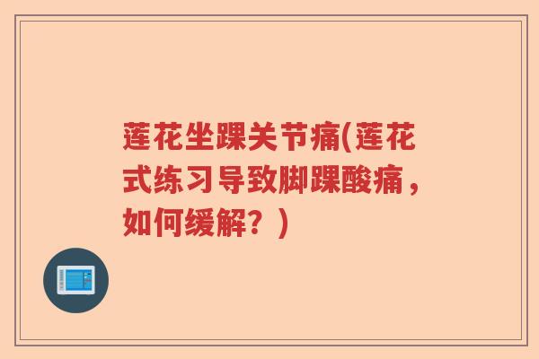 莲花坐踝关节痛(莲花式练习导致脚踝酸痛,如何缓解?) 莲花坐踝关节痛(莲花式练习导致脚踝酸痛,如何缓解?)
