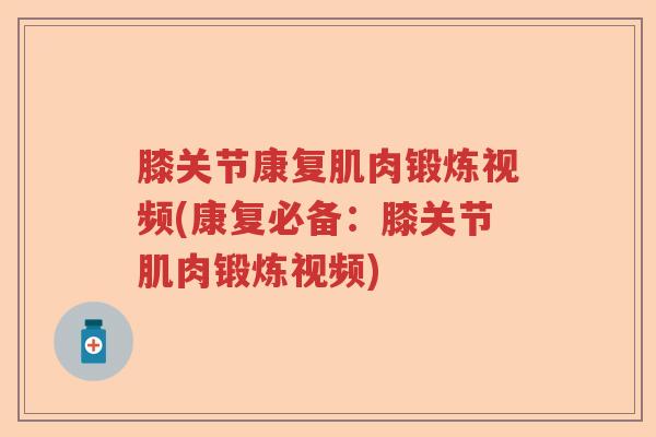 膝关节康复肌肉锻炼视频(康复必备:膝关节肌肉锻炼视频) 膝关节康复肌肉锻炼视频(康复必备:膝关节肌肉锻炼视频)