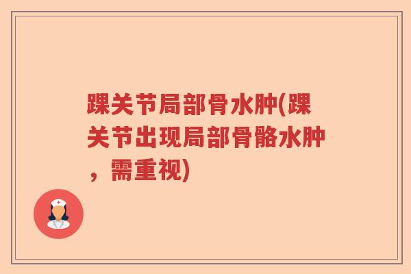 踝关节局部骨水肿(踝关节出现局部骨骼水肿,需重视) 踝关节局部骨水肿(踝关节出现局部骨骼水肿,需重视)