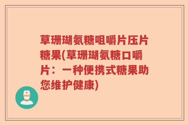 草珊瑚氨糖咀嚼片压片糖果(草珊瑚氨糖口嚼片：一种便携式糖果助您维护健康)