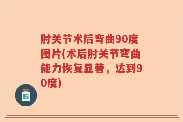 肘关节术后弯曲90度图片(术后肘关节弯曲能力恢复显著,达到90度) 肘关节术后弯曲90度图片(术后肘关节弯曲能力恢复显著,达到90度)