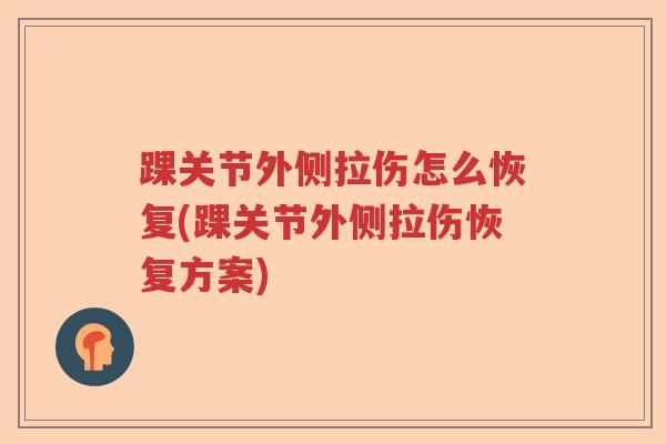 踝关节外侧拉伤怎么恢复(踝关节外侧拉伤恢复方案)