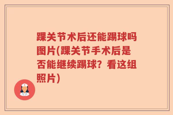踝关节术后还能踢球吗图片(踝关节手术后是否能继续踢球？看这组照片)