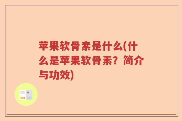 苹果软骨素是什么(什么是苹果软骨素?简介与功效) 苹果软骨素是什么(什么是苹果软骨素?简介与功效)
