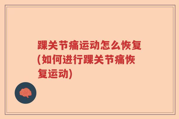 踝关节痛运动怎么恢复(如何进行踝关节痛恢复运动) 踝关节痛运动怎么恢复(如何进行踝关节痛恢复运动)