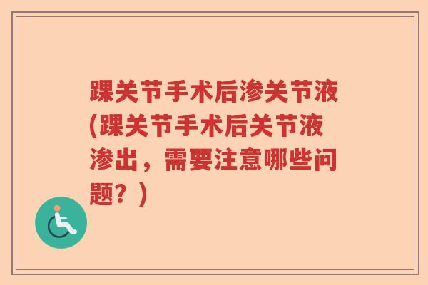 踝关节手术后渗关节液(踝关节手术后关节液渗出,需要注意哪些问题?) 踝关节手术后渗关节液(踝关节手术后关节液渗出,需要注意哪些问题?)