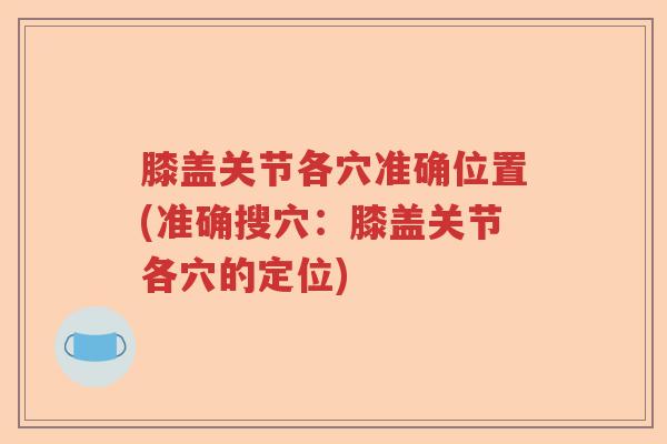 膝盖关节各穴准确位置(准确搜穴:膝盖关节各穴的定位) 膝盖关节各穴准确位置(准确搜穴:膝盖关节各穴的定位)