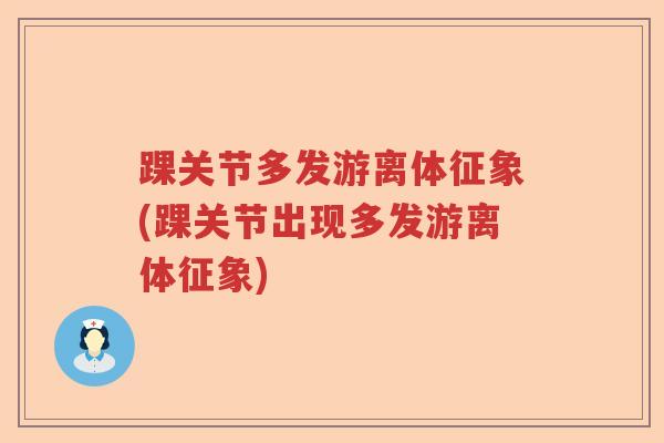 踝关节多发游离体征象(踝关节出现多发游离体征象)