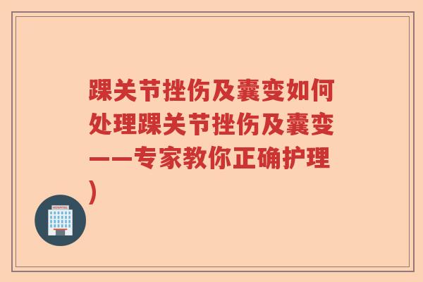 踝关节挫伤及囊变如何处理踝关节挫伤及囊变——专家教你正确护理) 踝关节挫伤及囊变如何处理踝关节挫伤及囊变——专家教你正确护理)