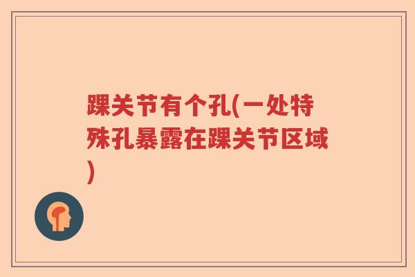 踝关节有个孔(一处特殊孔暴露在踝关节区域) 踝关节有个孔(一处特殊孔暴露在踝关节区域)