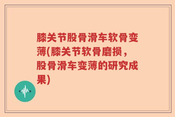 膝关节股骨滑车软骨变薄(膝关节软骨磨损,股骨滑车变薄的研究成果) 膝关节股骨滑车软骨变薄(膝关节软骨磨损,股骨滑车变薄的研究成果)