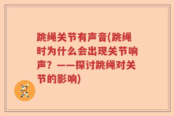 跳绳关节有声音(跳绳时为什么会出现关节响声？——探讨跳绳对关节的影响)