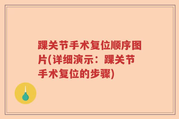 踝关节手术复位顺序图片(详细演示:踝关节手术复位的步骤) 踝关节手术复位顺序图片(详细演示:踝关节手术复位的步骤)