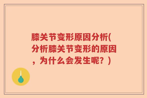 膝关节变形原因分析(分析膝关节变形的原因,为什么会发生呢?) 膝关节变形原因分析(分析膝关节变形的原因,为什么会发生呢?)