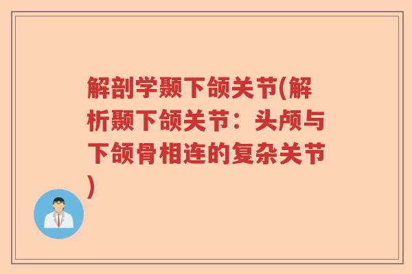 解剖学颞下颌关节(解析颞下颌关节：头颅与下颌骨相连的复杂关节)