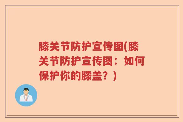 膝关节防护宣传图(膝关节防护宣传图:如何保护你的膝盖?) 膝关节防护宣传图(膝关节防护宣传图:如何保护你的膝盖?)
