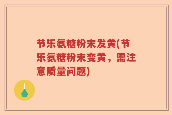 节乐氨糖粉末发黄(节乐氨糖粉末变黄,需注意质量问题) 节乐氨糖粉末发黄(节乐氨糖粉末变黄,需注意质量问题)