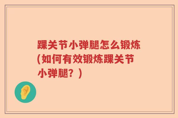 踝关节小弹腿怎么锻炼(如何有效锻炼踝关节小弹腿?) 踝关节小弹腿怎么锻炼(如何有效锻炼踝关节小弹腿?)