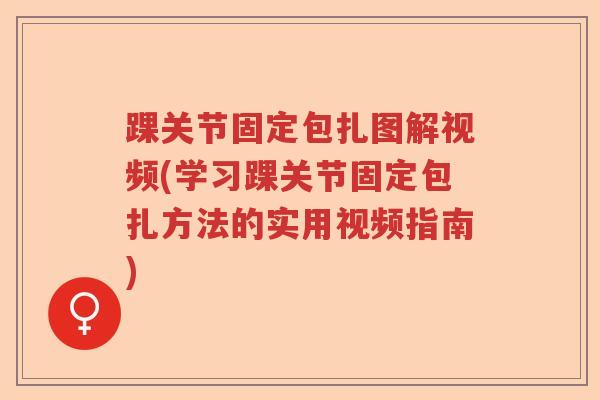 踝关节固定包扎图解视频(学习踝关节固定包扎方法的实用视频指南)