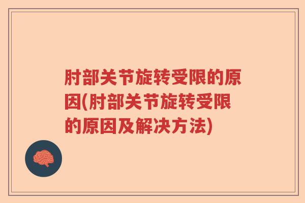 肘部关节旋转受限的原因(肘部关节旋转受限的原因及解决方法) 肘部关节旋转受限的原因(肘部关节旋转受限的原因及解决方法)
