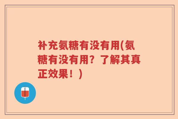 补充氨糖有没有用(氨糖有没有用?了解其真正效果!) 补充氨糖有没有用(氨糖有没有用?了解其真正效果!)