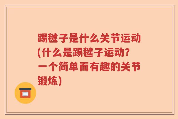 踢毽子是什么关节运动(什么是踢毽子运动？一个简单而有趣的关节锻炼)