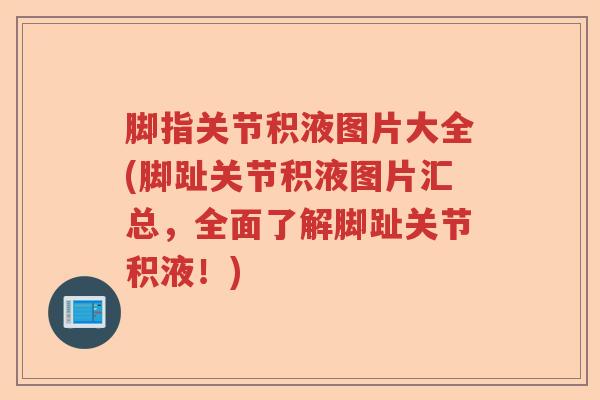 脚指关节积液图片大全(脚趾关节积液图片汇总,全面了解脚趾关节积液!) 脚指关节积液图片大全(脚趾关节积液图片汇总,全面了解脚趾关节积液!)