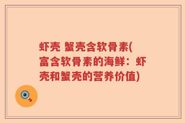 虾壳 蟹壳含软骨素(富含软骨素的海鲜:虾壳和蟹壳的营养价值) 虾壳 蟹壳含软骨素(富含软骨素的海鲜:虾壳和蟹壳的营养价值)