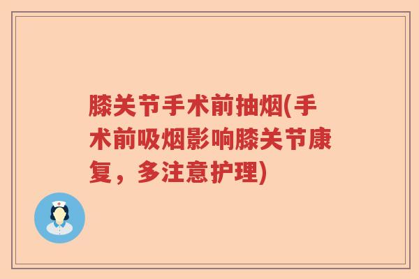 膝关节手术前抽烟(手术前吸烟影响膝关节康复,多注意护理) 膝关节手术前抽烟(手术前吸烟影响膝关节康复,多注意护理)