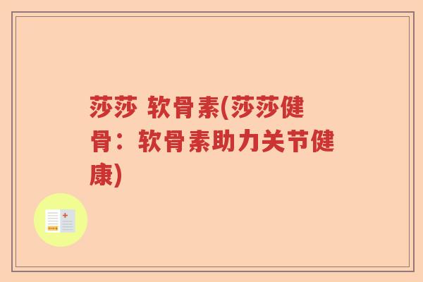 莎莎 软骨素(莎莎健骨:软骨素助力关节健康) 莎莎 软骨素(莎莎健骨:软骨素助力关节健康)