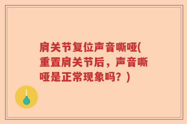 肩关节复位声音嘶哑(重置肩关节后,声音嘶哑是正常现象吗?) 肩关节复位声音嘶哑(重置肩关节后,声音嘶哑是正常现象吗?)
