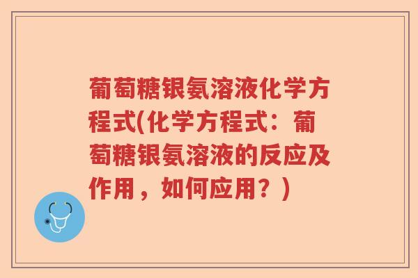 葡萄糖银氨溶液化学方程式(化学方程式:葡萄糖银氨溶液的反应及作用,如何应用?) 葡萄糖银氨溶液化学方程式(化学方程式:葡萄糖银氨溶液的反应及作用,如何应用?)