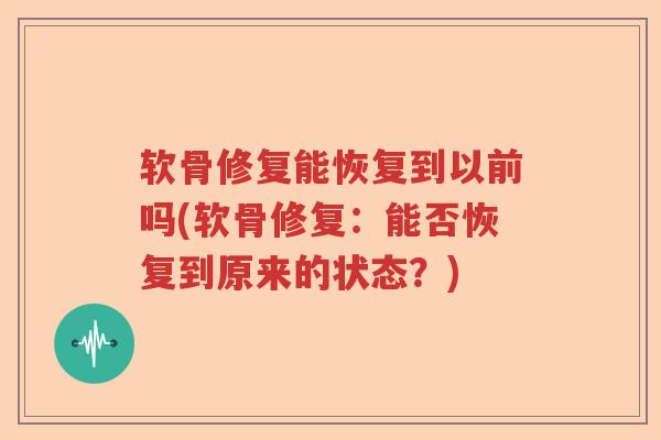软骨修复能恢复到以前吗(软骨修复:能否恢复到原来的状态?) 软骨修复能恢复到以前吗(软骨修复:能否恢复到原来的状态?)