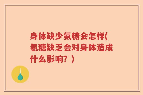 身体缺少氨糖会怎样(氨糖缺乏会对身体造成什么影响?) 身体缺少氨糖会怎样(氨糖缺乏会对身体造成什么影响?)