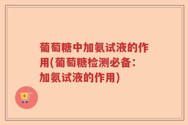 葡萄糖中加氨试液的作用(葡萄糖检测必备：加氨试液的作用)