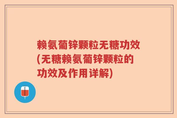 赖氨葡锌颗粒无糖功效(无糖赖氨葡锌颗粒的功效及作用详解) 赖氨葡锌颗粒无糖功效(无糖赖氨葡锌颗粒的功效及作用详解)