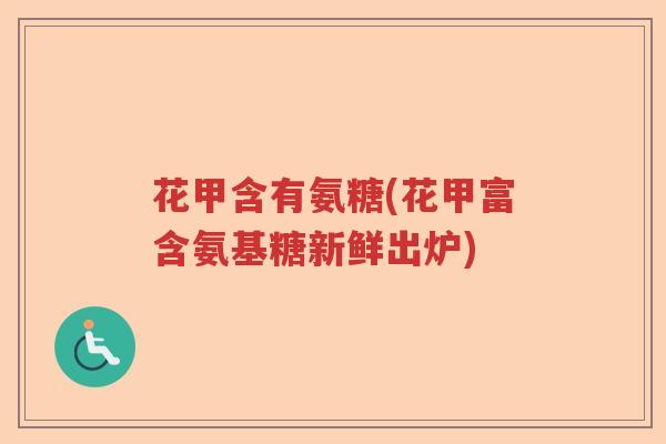 花甲含有氨糖(花甲富含氨基糖新鲜出炉)