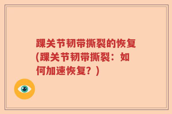 踝关节韧带撕裂的恢复(踝关节韧带撕裂：如何加速恢复？)