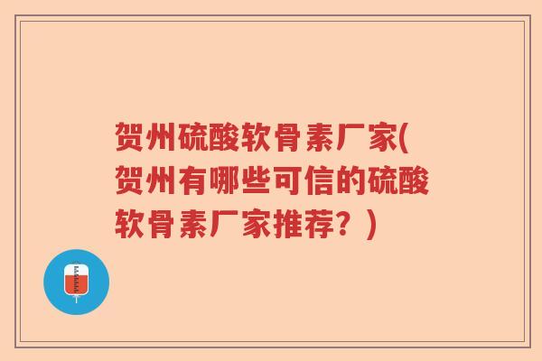 贺州硫酸软骨素厂家(贺州有哪些可信的硫酸软骨素厂家推荐?) 贺州硫酸软骨素厂家(贺州有哪些可信的硫酸软骨素厂家推荐?)