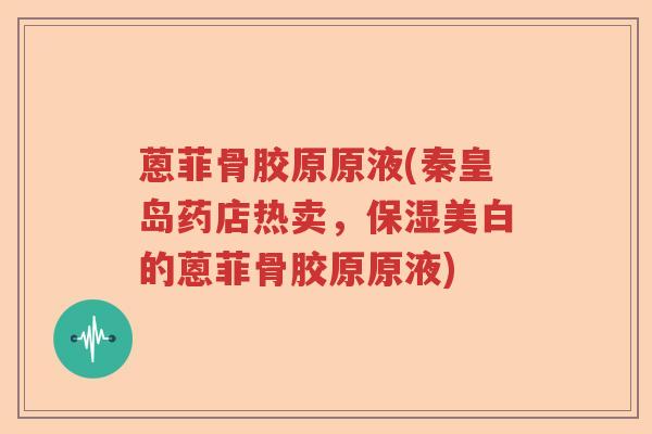 蒽菲骨胶原原液(秦皇岛药店热卖，保湿美白的蒽菲骨胶原原液)