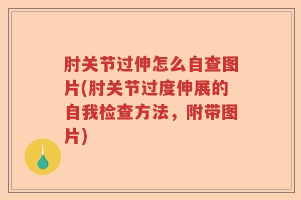 肘关节过伸怎么自查图片(肘关节过度伸展的自我检查方法,附带图片) 肘关节过伸怎么自查图片(肘关节过度伸展的自我检查方法,附带图片)