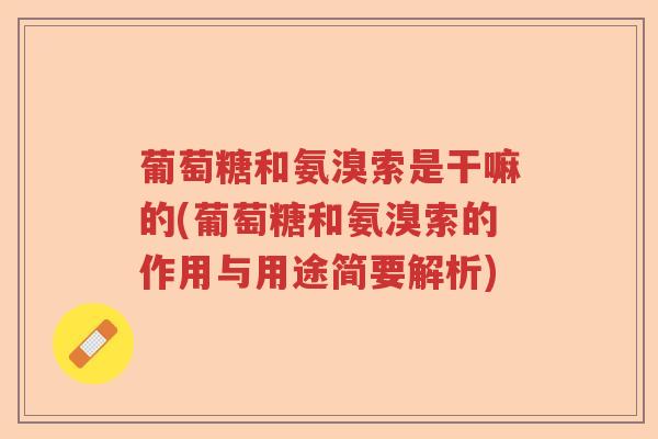 葡萄糖和氨溴索是干嘛的(葡萄糖和氨溴索的作用与用途简要解析) 葡萄糖和氨溴索是干嘛的(葡萄糖和氨溴索的作用与用途简要解析)