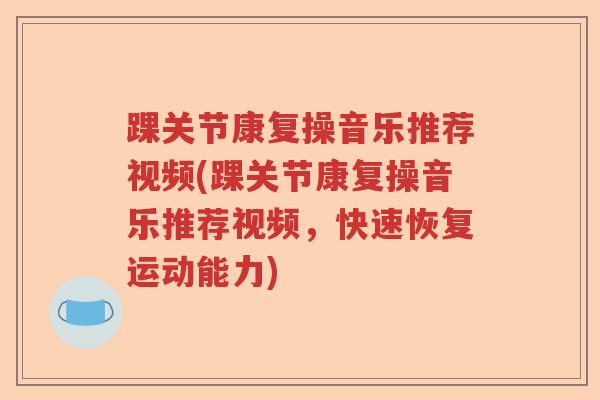 踝关节康复操音乐推荐视频(踝关节康复操音乐推荐视频，快速恢复运动能力)