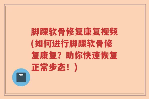 脚踝软骨修复康复视频(如何进行脚踝软骨修复康复?助你快速恢复正常步态!) 脚踝软骨修复康复视频(如何进行脚踝软骨修复康复?助你快速恢复正常步态!)