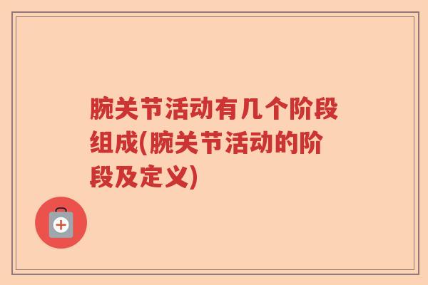 腕关节活动有几个阶段组成(腕关节活动的阶段及定义) 腕关节活动有几个阶段组成(腕关节活动的阶段及定义)
